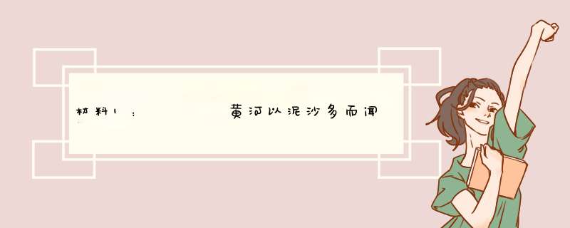 材料1：    黄河以泥沙多而闻名。古籍中常以“河水一石，其泥六斗”及“黄河斗水，泥居其七”等来描述黄,第1张